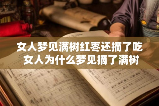 女人梦见满树红枣还摘了吃 女人为什么梦见摘了满树红枣吃