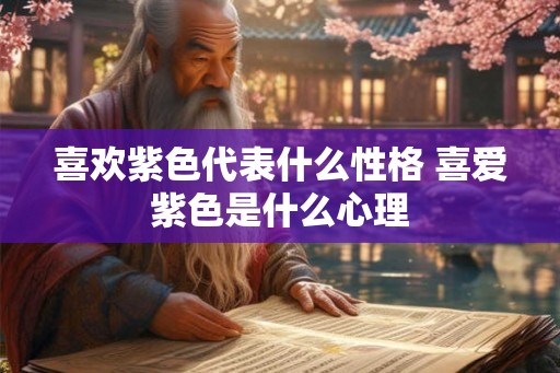 喜欢紫色代表什么性格 喜爱紫色是什么心理