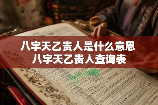 八字天乙贵人是什么意思 八字天乙贵人查询表