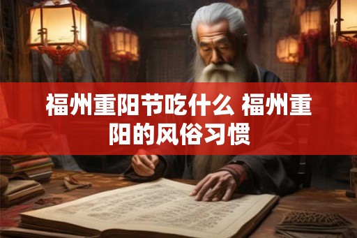 福州重阳节吃什么 福州重阳的风俗习惯