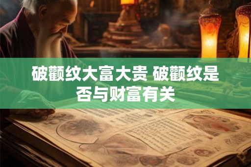 破颧纹大富大贵 破颧纹是否与财富有关