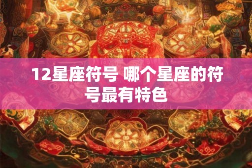 12星座符号 哪个星座的符号最有特色 12星座符号 哪个星座的符号最有特色