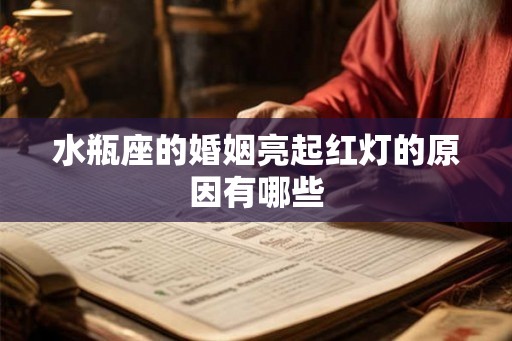 水瓶座的婚姻亮起红灯的原因有哪些 水瓶座的婚姻亮起红灯的原因有哪些