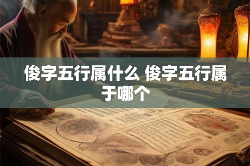 俊字五行属什么 俊字五行属于哪个