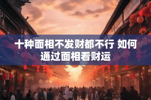 十种面相不发财都不行 如何通过面相看财运
