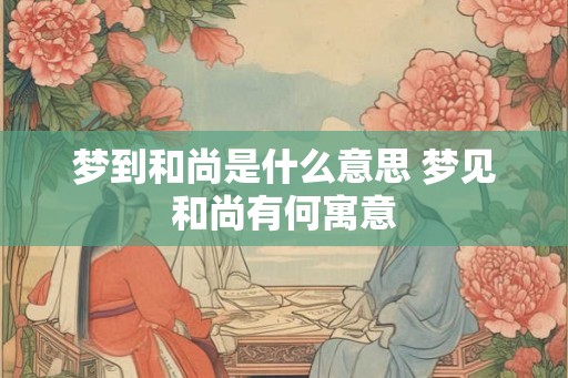 梦到和尚是什么意思 梦见和尚有何寓意