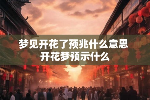 梦见开花了预兆什么意思 开花梦预示什么
