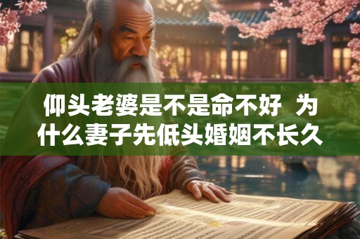 仰头老婆是不是命不好  为什么妻子先低头婚姻不长久