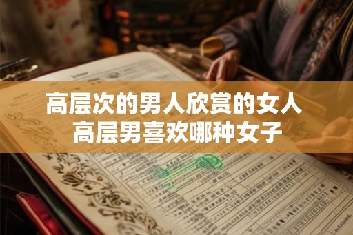 高层次的男人欣赏的女人 高层男喜欢哪种女子
