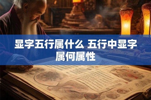 显字五行属什么 五行中显字属何属性