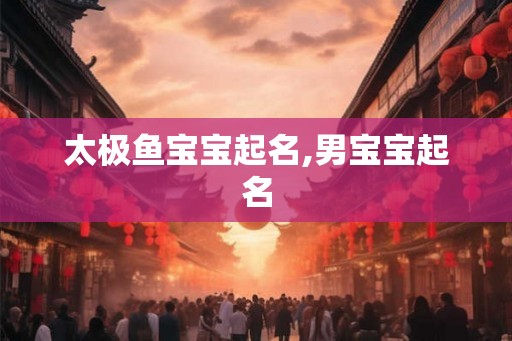 太极鱼宝宝起名,男宝宝起名