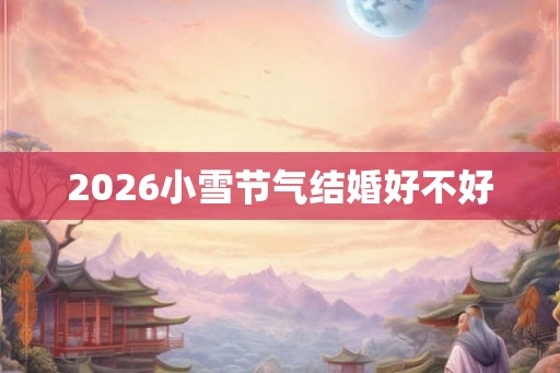 2026小雪节气结婚好不好