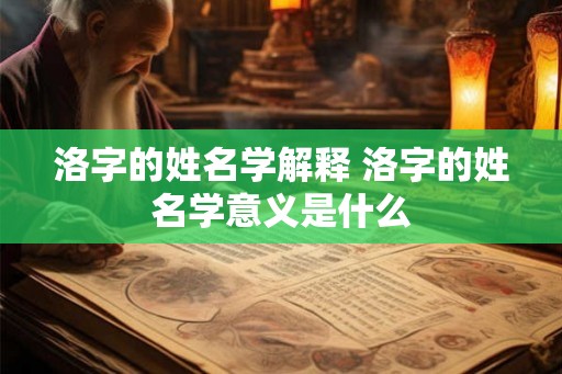 洛字的姓名学解释 洛字的姓名学意义是什么