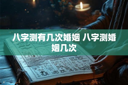 八字测有几次婚姻 八字测婚姻几次