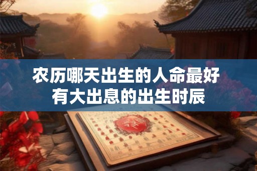 农历哪天出生的人命最好 有大出息的出生时辰