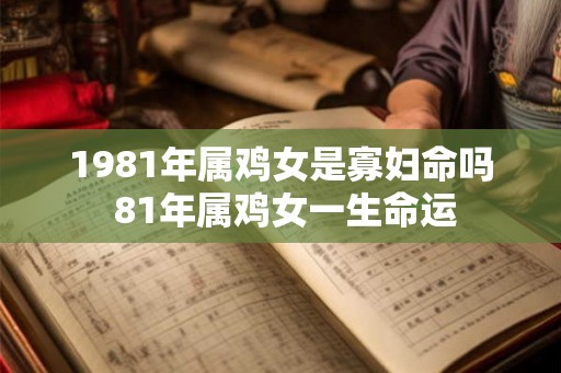 1981年属鸡女是寡妇命吗 81年属鸡女一生命运