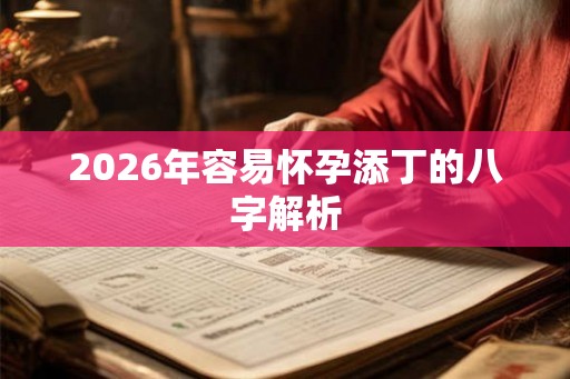 2026年容易怀孕添丁的八字解析