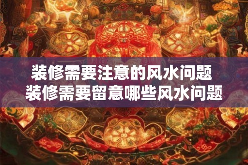 装修需要注意的风水问题 装修需要留意哪些风水问题