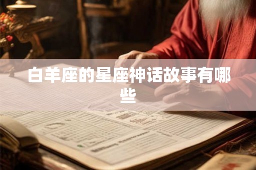 白羊座的星座神话故事有哪些 白羊座的星座神话故事有哪些