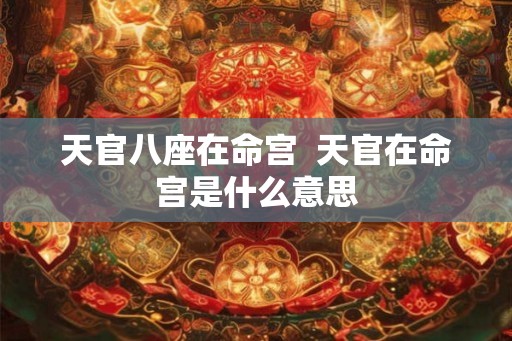 天官八座在命宫  天官在命宫是什么意思