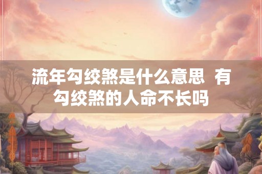 流年勾绞煞是什么意思  有勾绞煞的人命不长吗