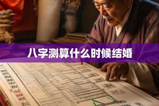 八字测算什么时候结婚 八字测算什么时候结婚