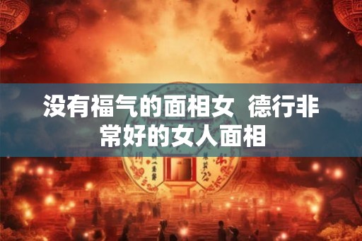 没有福气的面相女  德行非常好的女人面相