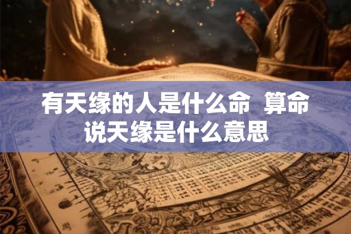 有天缘的人是什么命  算命说天缘是什么意思