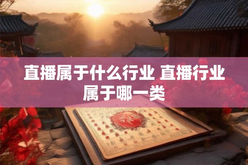 直播属于什么行业 直播行业属于哪一类