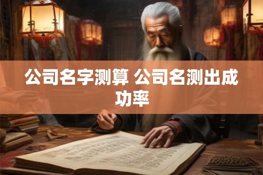 公司名字测算 公司名测出成功率