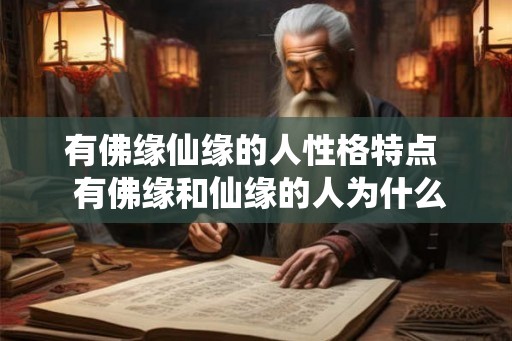 有佛缘仙缘的人性格特点 有佛缘和仙缘的人为什么命这么苦 有佛缘仙缘的人性格特点 有佛缘和仙缘的人为什么命这么苦