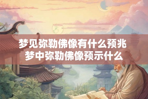 梦见弥勒佛像有什么预兆 梦中弥勒佛像预示什么 梦见弥勒佛像有什么预兆 梦中弥勒佛像预示什么