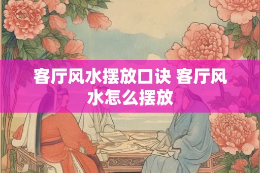 客厅风水摆放口诀 客厅风水怎么摆放