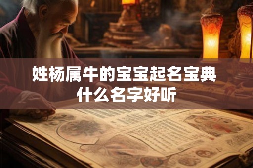姓杨属牛的宝宝起名宝典 什么名字好听