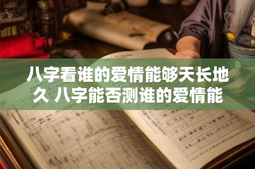 八字看谁的爱情能够天长地久 八字能否测谁的爱情能长久