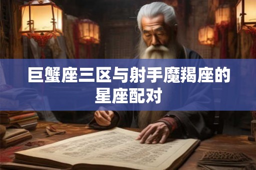 巨蟹座三区与射手魔羯座的星座配对