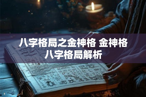 八字格局之金神格 金神格八字格局解析