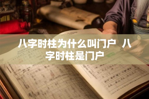 八字时柱为什么叫门户  八字时柱是门户