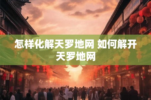 怎样化解天罗地网 如何解开天罗地网