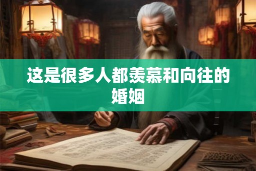 这是很多人都羡慕和向往的婚姻 这是很多人都羡慕和向往的婚姻