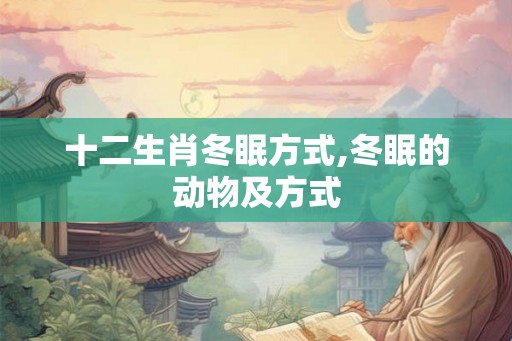 十二生肖冬眠方式,冬眠的动物及方式