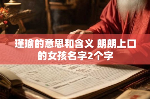瑾瑜的意思和含义 朗朗上口的女孩名字2个字 瑾瑜的意思和含义 朗朗上口的女孩名字2个字