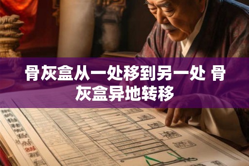 骨灰盒从一处移到另一处 骨灰盒异地转移 骨灰盒从一处移到另一处 骨灰盒异地转移