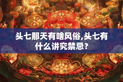 头七那天有啥风俗,头七有什么讲究禁忌？