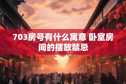 703房号有什么寓意 卧室房间的摆放禁忌