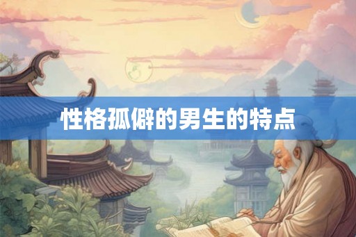 性格孤僻的男生的特点