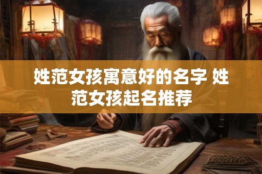 姓范女孩寓意好的名字 姓范女孩起名推荐