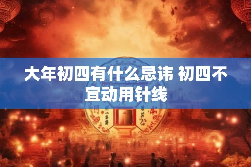 大年初四有什么忌讳 初四不宜动用针线