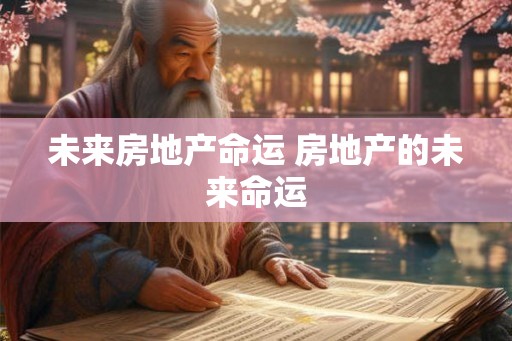 未来房地产命运 房地产的未来命运
