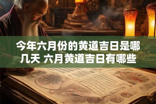 今年六月份的黄道吉日是哪几天 六月黄道吉日有哪些